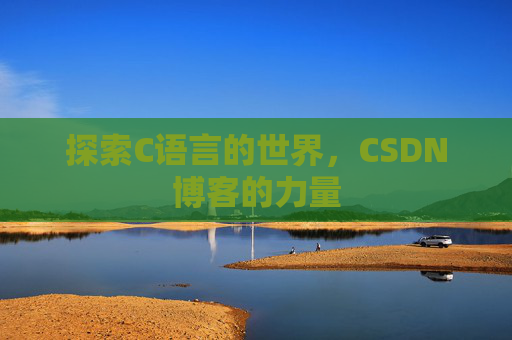 探索C语言的世界,CSDN博客的力量 探索C语言的世界,CSDN博客的力量